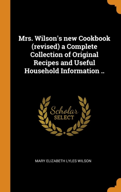 Mrs. Wilson's new Cookbook (revised) a Complete Collection of Original Recipes and Useful Household Information .., Hardback Book