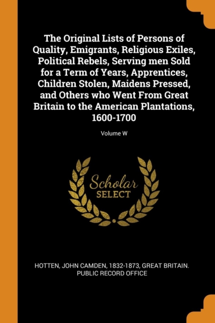 The Original Lists of Persons of Quality, Emigrants, Religious Exiles, Political Rebels, Serving Men Sold for a Term of Years, Apprentices, Children Stolen, Maidens Pressed, and Others Who Went from G, Paperback / softback Book