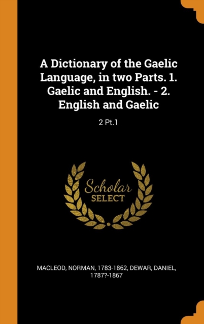 A Dictionary of the Gaelic Language, in Two Parts. 1. Gaelic and English. - 2. English and Gaelic : 2 Pt.1, Hardback Book