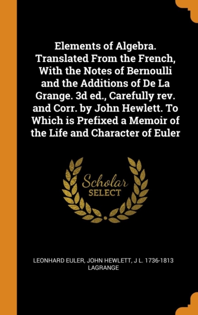 Elements of Algebra. Translated From the French, With the Notes of Bernoulli and the Additions of De La Grange. 3d ed., Carefully rev. and Corr. by John Hewlett. To Which is Prefixed a Memoir of the L, Hardback Book
