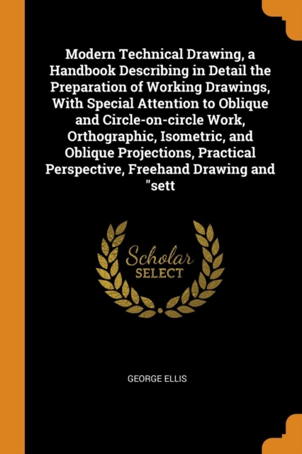 Modern Technical Drawing, a Handbook Describing in Detail the Preparation of Working Drawings, with Special Attention to Oblique and Circle-On-Circle Work, Orthographic, Isometric, and Oblique Project, Paperback / softback Book