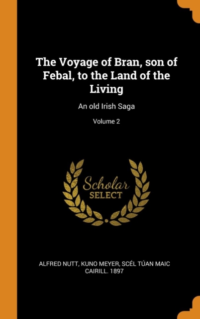 The Voyage of Bran, son of Febal, to the Land of the Living : An old Irish Saga; Volume 2, Hardback Book