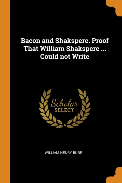 Bacon and Shakspere. Proof That William Shakspere ... Could Not Write, Paperback / softback Book