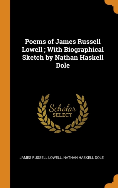 Poems of James Russell Lowell ; With Biographical Sketch by Nathan Haskell Dole, Hardback Book