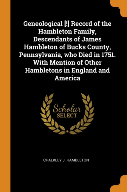 Geneological [!] Record of the Hambleton Family, Descendants of James Hambleton of Bucks County, Pennsylvania, Who Died in 1751. with Mention of Other Hambletons in England and America, Paperback / softback Book