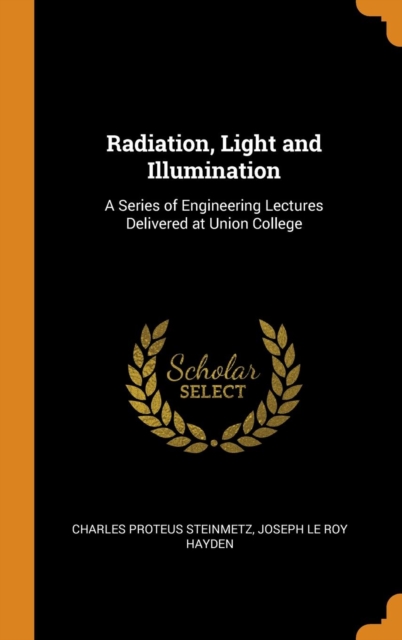 Radiation, Light and Illumination : A Series of Engineering Lectures Delivered at Union College, Hardback Book