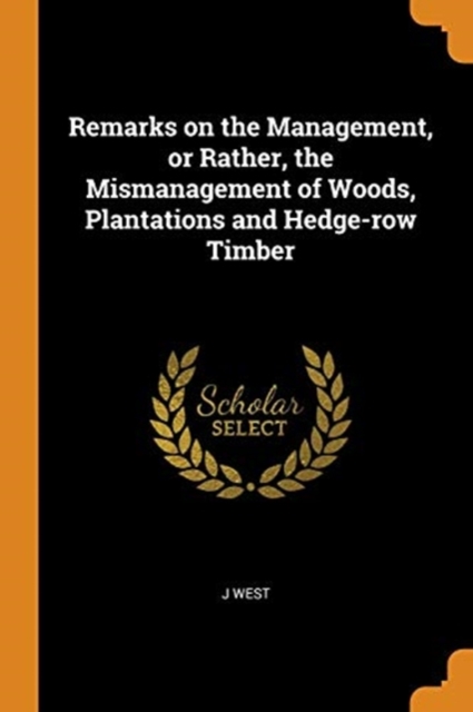 Remarks on the Management, or Rather, the Mismanagement of Woods, Plantations and Hedge-row Timber, Paperback Book
