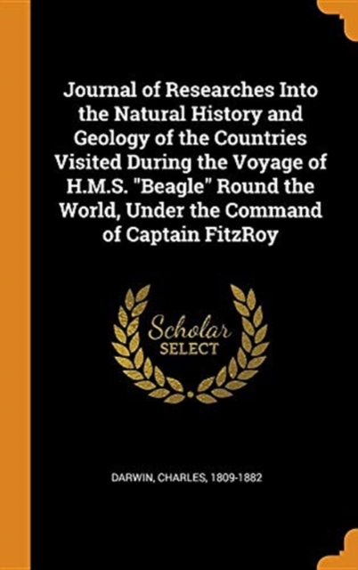 Journal of Researches Into the Natural History and Geology of the Countries Visited During the Voyage of H.M.S. Beagle Round the World, Under the Command of Captain Fitzroy, Hardback Book