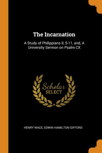 The Incarnation : A Study of Philippians II, 5-11, And, a University Sermon on Psalm CX, Paperback / softback Book