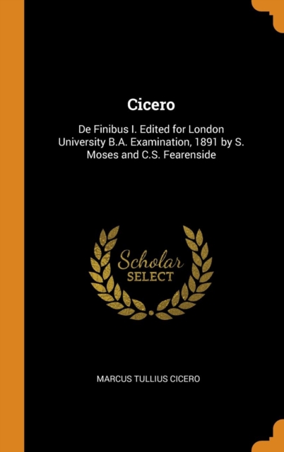 Cicero : De Finibus I. Edited for London University B.A. Examination, 1891 by S. Moses and C.S. Fearenside, Hardback Book