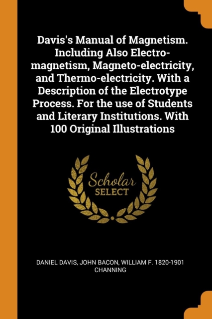 Davis's Manual of Magnetism. Including Also Electro-magnetism, Magneto-electricity, and Thermo-electricity. With a Description of the Electrotype Process. For the use of Students and Literary Institut, Paperback Book
