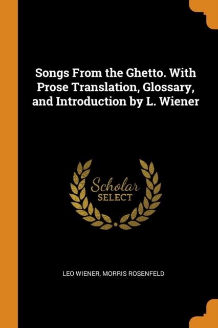 Songs from the Ghetto. with Prose Translation, Glossary, and Introduction by L. Wiener, Paperback / softback Book