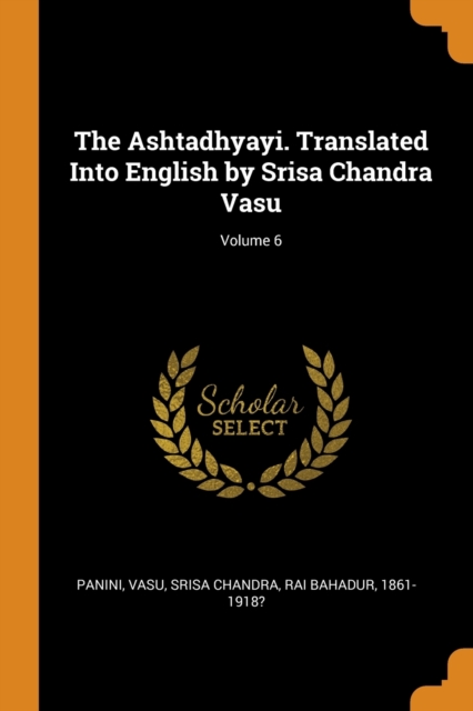 The Ashtadhyayi. Translated Into English by Srisa Chandra Vasu; Volume 6, Paperback / softback Book