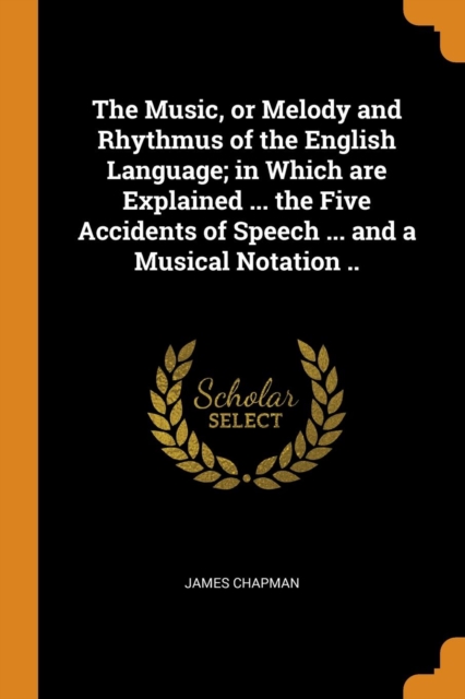 The Music, or Melody and Rhythmus of the English Language; in Which are Explained ... the Five Accidents of Speech ... and a Musical Notation .., Paperback Book