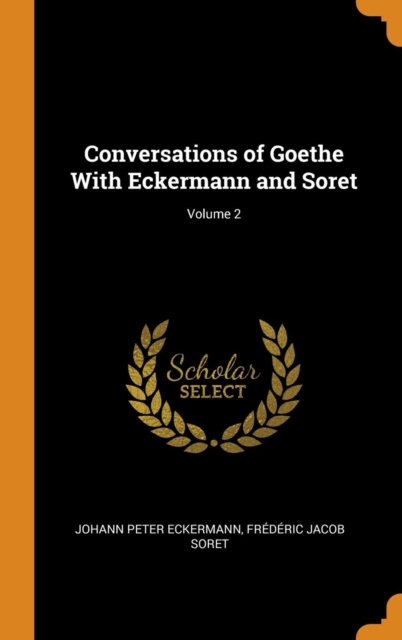 Conversations of Goethe With Eckermann and Soret; Volume 2, Hardback Book