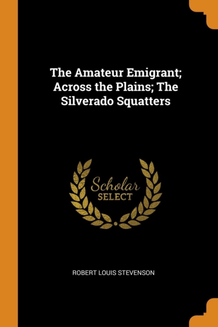 The Amateur Emigrant; Across the Plains; The Silverado Squatters, Paperback Book