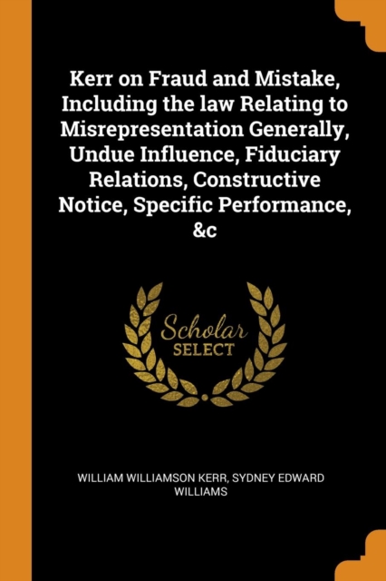 Kerr on Fraud and Mistake, Including the Law Relating to Misrepresentation Generally, Undue Influence, Fiduciary Relations, Constructive Notice, Specific Performance, &c, Paperback / softback Book