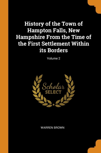 History of the Town of Hampton Falls, New Hampshire from the Time of the First Settlement Within Its Borders; Volume 2, Paperback / softback Book