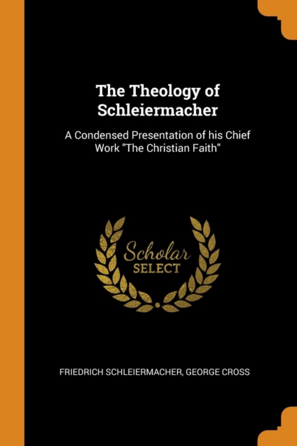 The Theology of Schleiermacher : A Condensed Presentation of his Chief Work "The Christian Faith", Paperback Book