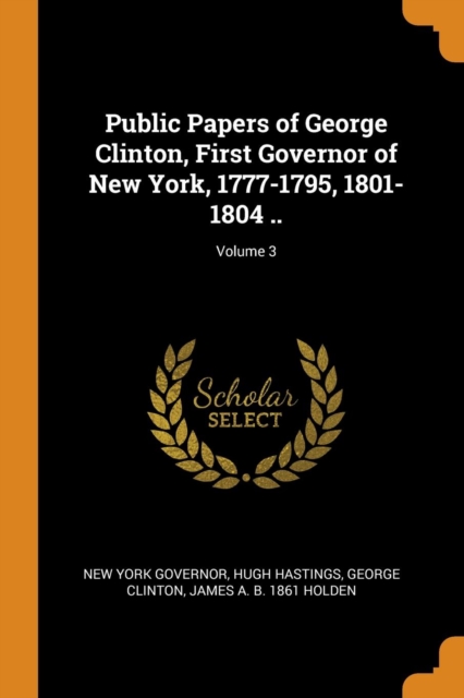 Public Papers of George Clinton, First Governor of New York, 1777-1795, 1801-1804 ..; Volume 3, Paperback Book