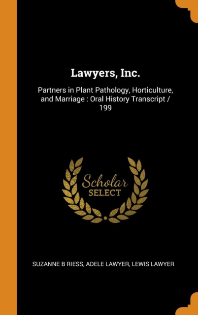 Lawyers, Inc. : Partners in Plant Pathology, Horticulture, and Marriage : Oral History Transcript / 199, Hardback Book