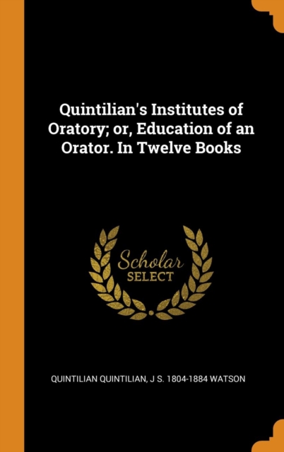 Quintilian's Institutes of Oratory; or, Education of an Orator. In Twelve Books, Hardback Book