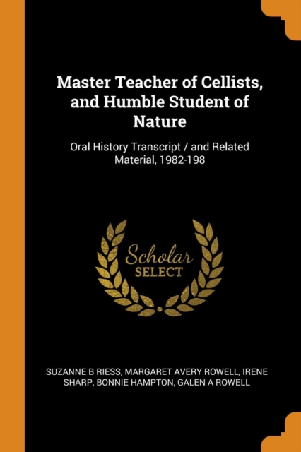 Master Teacher of Cellists, and Humble Student of Nature : Oral History Transcript / And Related Material, 1982-198, Paperback / softback Book