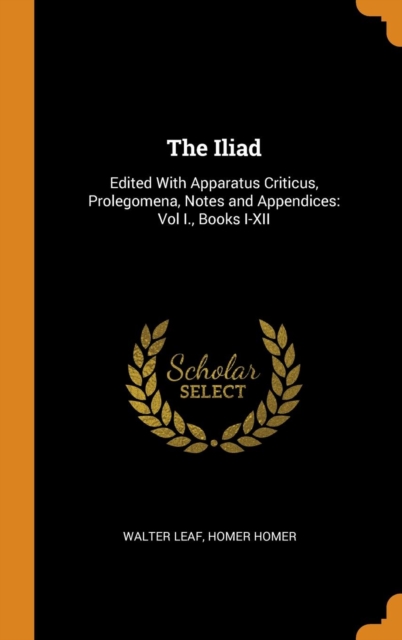 The Iliad : Edited With Apparatus Criticus, Prolegomena, Notes and Appendices: Vol I., Books I-XII, Hardback Book