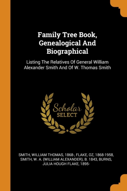 Family Tree Book, Genealogical And Biographical : Listing The Relatives Of General William Alexander Smith And Of W. Thomas Smith, Paperback Book