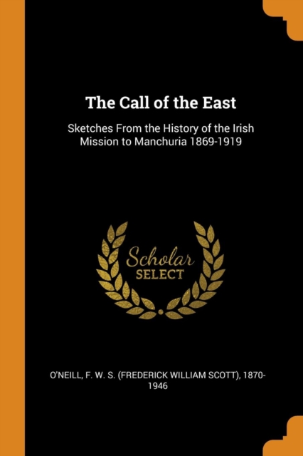 The Call of the East : Sketches From the History of the Irish Mission to Manchuria 1869-1919, Paperback Book