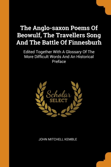 The Anglo-Saxon Poems of Beowulf, the Travellers Song and the Battle of Finnesburh : Edited Together with a Glossary of the More Difficult Words and an Historical Preface, Paperback / softback Book
