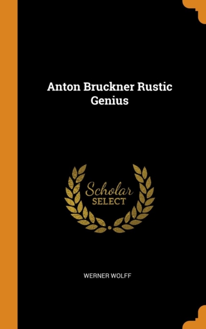 Anton Bruckner Rustic Genius, Hardback Book
