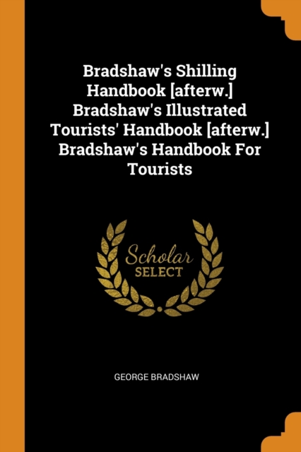 Bradshaw's Shilling Handbook [afterw.] Bradshaw's Illustrated Tourists' Handbook [afterw.] Bradshaw's Handbook for Tourists, Paperback / softback Book