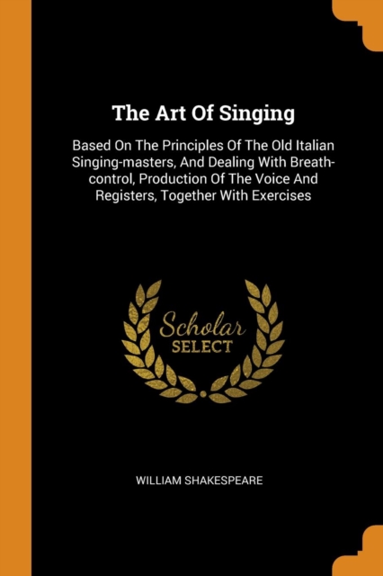 The Art Of Singing : Based On The Principles Of The Old Italian Singing-masters, And Dealing With Breath-control, Production Of The Voice And Registers, Together With Exercises, Paperback Book