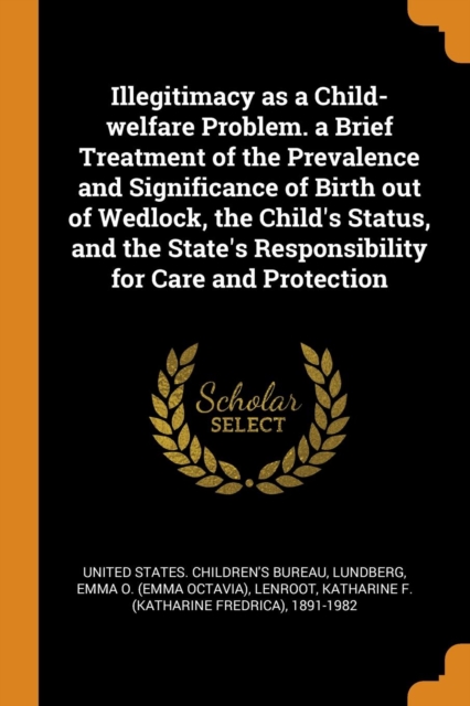 Illegitimacy as a Child-Welfare Problem. a Brief Treatment of the Prevalence and Significance of Birth Out of Wedlock, the Child's Status, and the State's Responsibility for Care and Protection, Paperback / softback Book