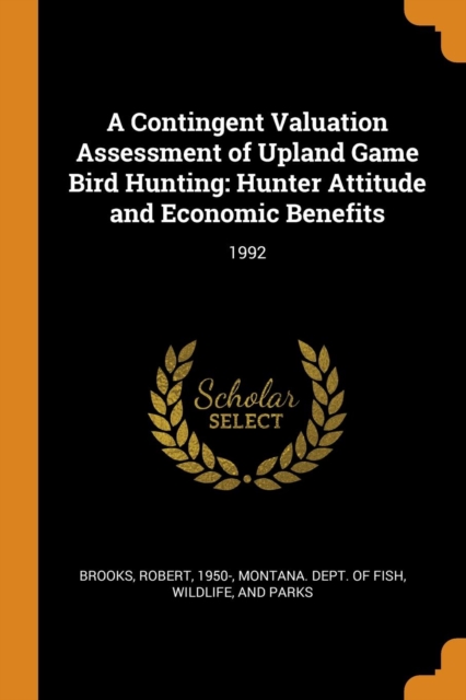 A Contingent Valuation Assessment of Upland Game Bird Hunting : Hunter Attitude and Economic Benefits: 1992, Paperback Book