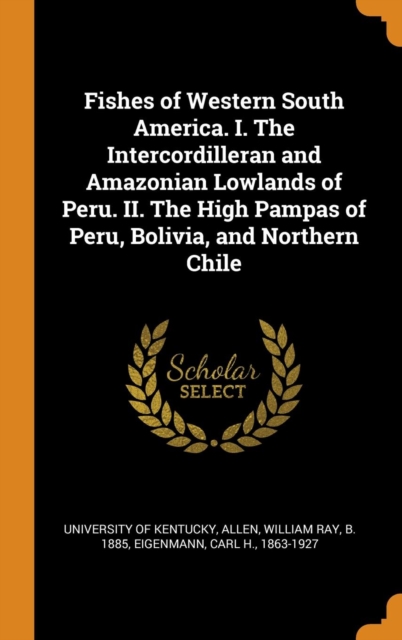 Fishes of Western South America. I. The Intercordilleran and Amazonian Lowlands of Peru. II. The High Pampas of Peru, Bolivia, and Northern Chile, Hardback Book