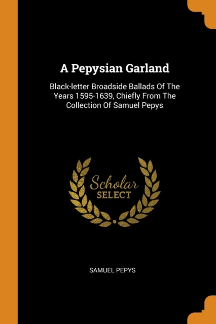 A Pepysian Garland : Black-Letter Broadside Ballads of the Years 1595-1639, Chiefly from the Collection of Samuel Pepys, Paperback / softback Book