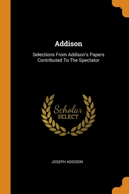 Addison : Selections from Addison's Papers Contributed to the Spectator, Paperback / softback Book