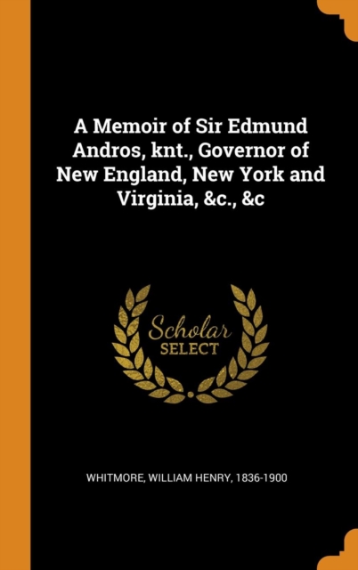 A Memoir of Sir Edmund Andros, knt., Governor of New England, New York and Virginia, &c., &c, Hardback Book