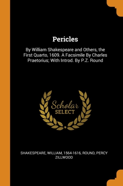 Pericles : By William Shakespeare and Others, the First Quarto, 1609. a Facsimile by Charles Praetorius; With Introd. by P.Z. Round, Paperback / softback Book