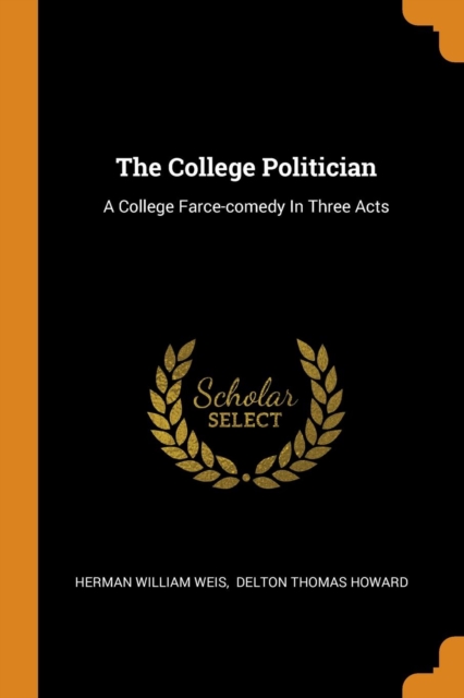 The College Politician : A College Farce-comedy In Three Acts, Paperback Book