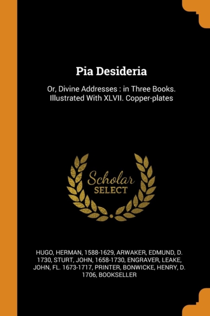 Pia Desideria : Or, Divine Addresses: In Three Books. Illustrated with XLVII. Copper-Plates, Paperback / softback Book