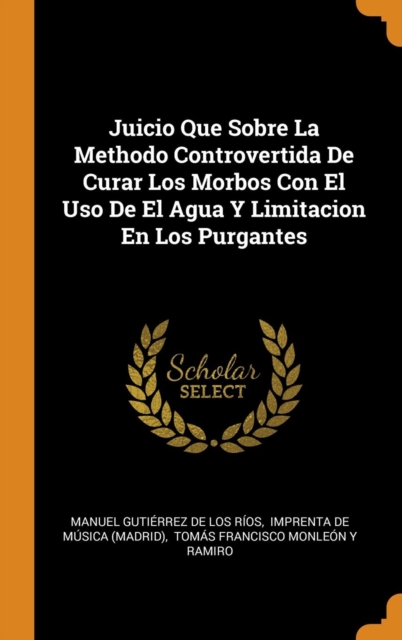 Juicio Que Sobre La Methodo Controvertida De Curar Los Morbos Con El Uso De El Agua Y Limitacion En Los Purgantes, Hardback Book