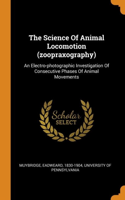 The Science of Animal Locomotion (Zoopraxography) : An Electro-Photographic Investigation of Consecutive Phases of Animal Movements, Hardback Book