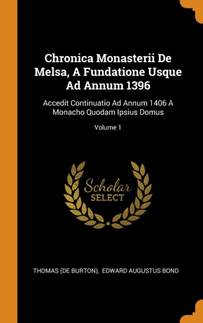 Chronica Monasterii De Melsa, A Fundatione Usque Ad Annum 1396 : Accedit Continuatio Ad Annum 1406 A Monacho Quodam Ipsius Domus; Volume 1, Hardback Book