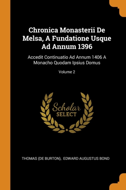 Chronica Monasterii de Melsa, a Fundatione Usque Ad Annum 1396 : Accedit Continuatio Ad Annum 1406 a Monacho Quodam Ipsius Domus; Volume 2, Paperback / softback Book