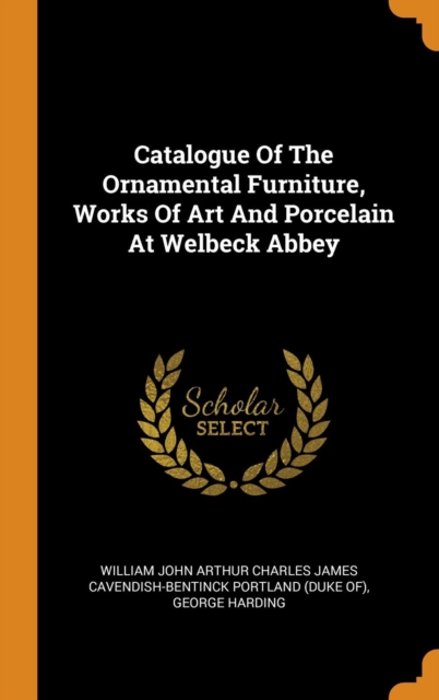 Catalogue Of The Ornamental Furniture, Works Of Art And Porcelain At Welbeck Abbey, Hardback Book