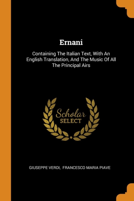 Ernani : Containing the Italian Text, with an English Translation, and the Music of All the Principal Airs, Paperback / softback Book