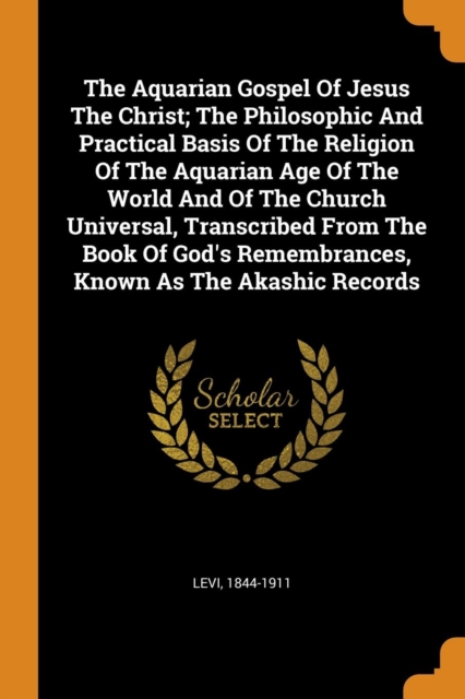 The Aquarian Gospel of Jesus the Christ; The Philosophic and Practical Basis of the Religion of the Aquarian Age of the World and of the Church Universal, Transcribed from the Book of God's Remembranc, Paperback / softback Book
